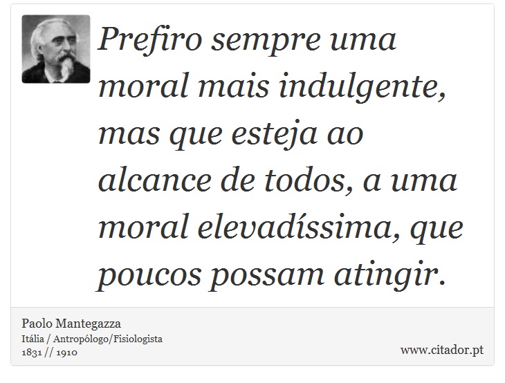 Prefiro sempre uma moral mais indulgente, mas que esteja ao alcance de todos, a uma moral elevadíssima, que poucos possam atingir. - Paolo Mantegazza - Frases