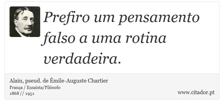 Prefiro um pensamento falso a uma rotina verdadeira. - Alain, pseud. de Émile-Auguste Chartier - Frases