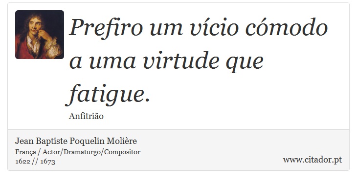 Prefiro um vício cómodo a uma virtude que fatigue. - Jean Baptiste Poquelin Molière - Frases
