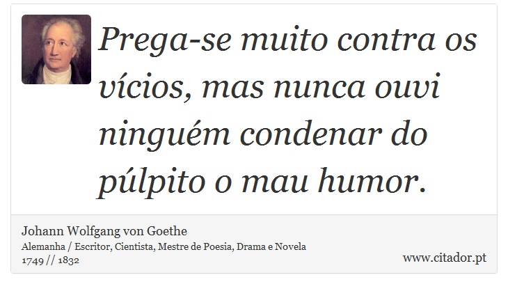 Prega-se muito contra os vícios, mas nunca ouvi ninguém condenar do púlpito o mau humor. - Johann Wolfgang von Goethe - Frases