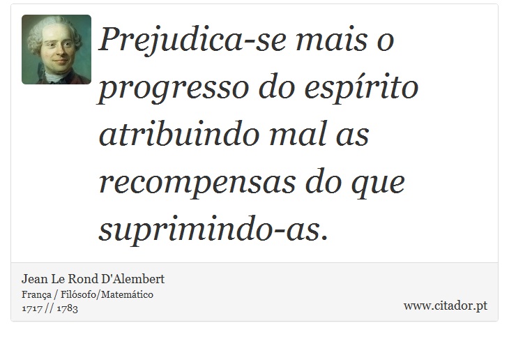 Prejudica-se mais o progresso do espírito atribuindo mal as recompensas do que suprimindo-as. - Jean Le Rond D'Alembert - Frases