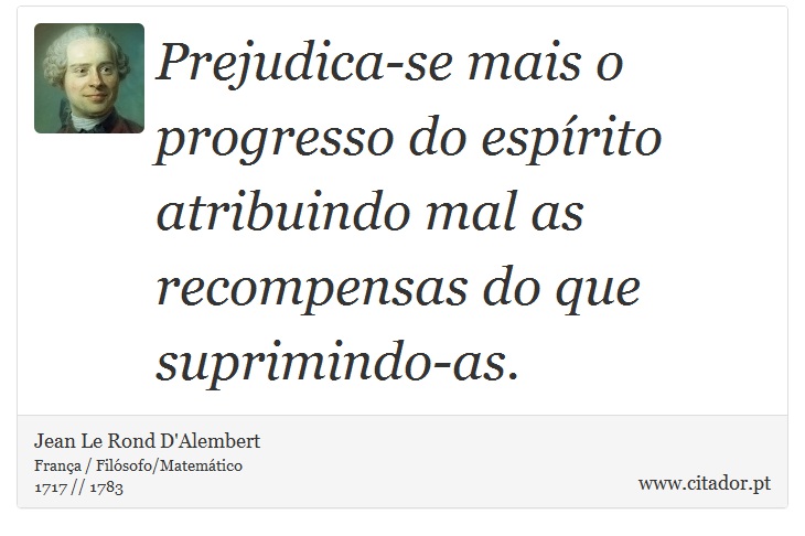 Prejudica-se mais o progresso do esprito atribuindo mal as recompensas do que suprimindo-as. - Jean Le Rond D'Alembert - Frases