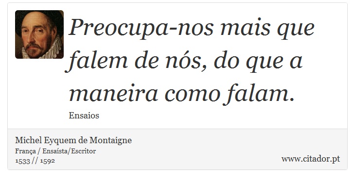Preocupa-nos mais que falem de nós, do que a maneira como falam. - Michel Eyquem de Montaigne - Frases