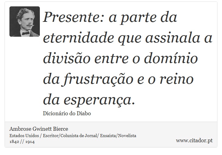 Presente: a parte da eternidade que assinala a divisão entre o domínio da frustração e o reino da esperança. - Ambrose Gwinett Bierce - Frases