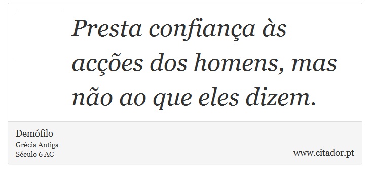 Presta confiança às acções dos homens, mas não ao que eles dizem. - Demófilo - Frases