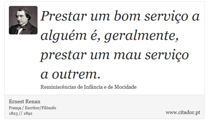Prestar um bom serviço a alguém é, geralmente, prestar um mau serviço a outrem. - Ernest Renan - Frases