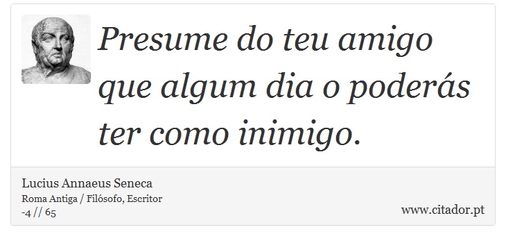 Presume do teu amigo que algum dia o poderás ter como inimigo. - Lucius Annaeus Seneca - Frases