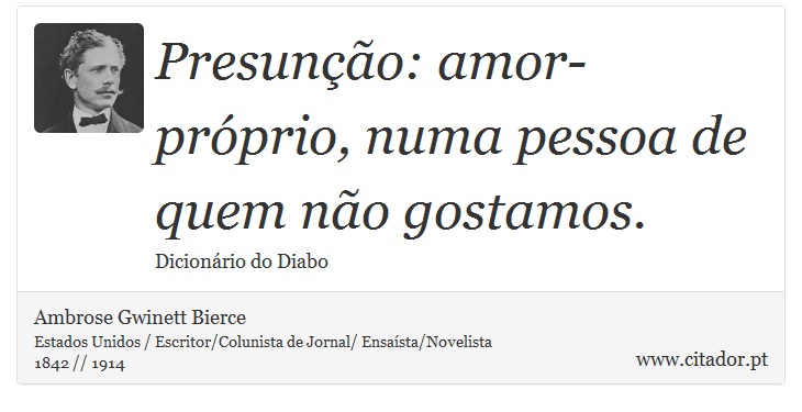 Presunção: amor-próprio, numa pessoa de quem não gostamos. - Ambrose Gwinett Bierce - Frases