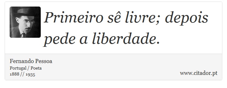 Primeiro sê livre; depois pede a liberdade. - Fernando Pessoa - Frases