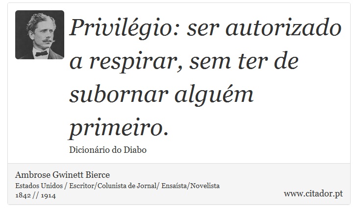 Privilégio: ser autorizado a respirar, sem ter de subornar alguém primeiro. - Ambrose Gwinett Bierce - Frases