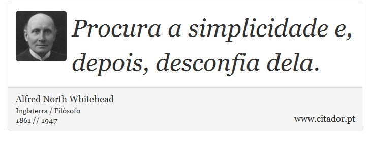 Procura a simplicidade e, depois, desconfia dela. - Alfred North Whitehead - Frases