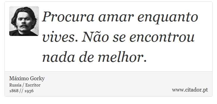 Procura amar enquanto vives. Não se encontrou nada de melhor. - Máximo Gorky - Frases