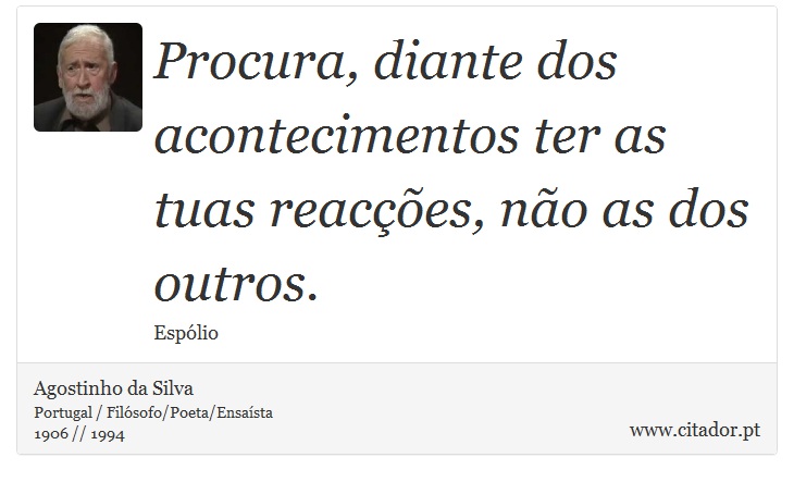 Procura, diante dos acontecimentos ter as tuas reacções, não as dos outros. - Agostinho da Silva - Frases