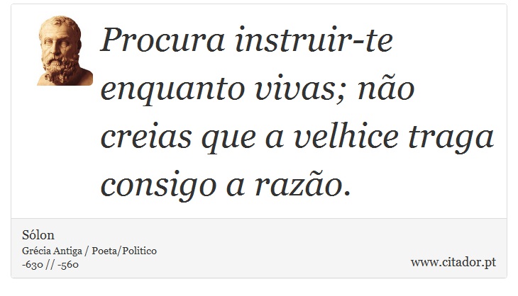 Procura instruir-te enquanto vivas; não creias que a velhice traga consigo a razão. - Sólon - Frases
