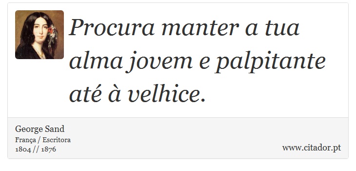 Procura manter a tua alma jovem e palpitante até à velhice. - George Sand - Frases