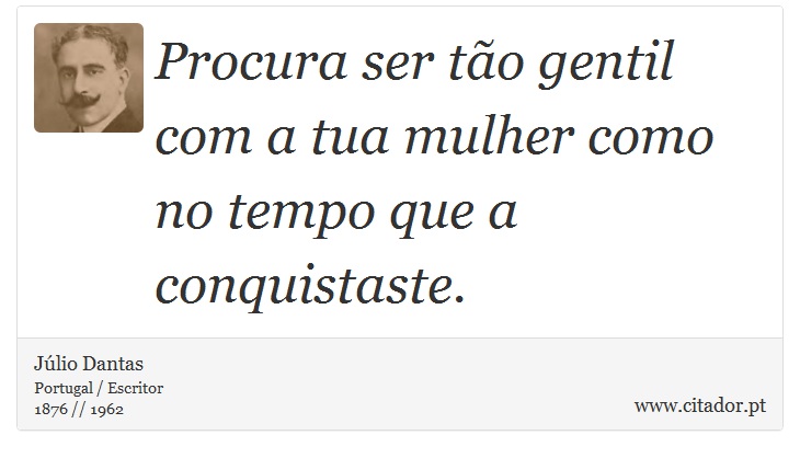 Procura ser tão gentil com a tua mulher como no tempo que a conquistaste. - Júlio Dantas - Frases
