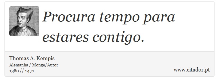 Procura tempo para estares contigo. - Thomas A. Kempis - Frases