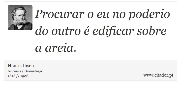 Procurar o eu no poderio do outro é edificar sobre a areia. - Henrik Ibsen - Frases