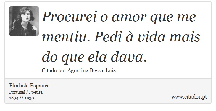 Procurei o amor que me mentiu. Pedi  vida mais do que ela dava. - Florbela Espanca - Frases