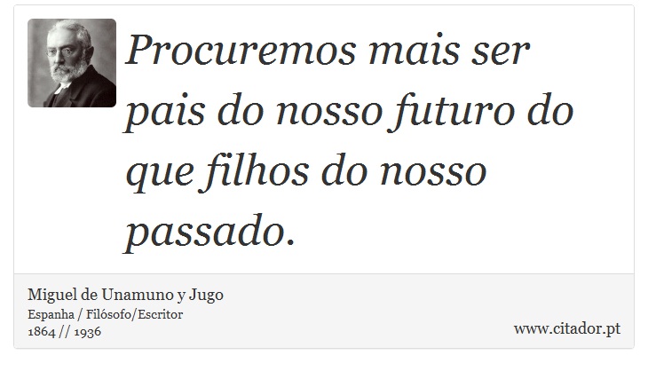 Procuremos mais ser pais do nosso futuro do que filhos do nosso passado. - Miguel de Unamuno y Jugo - Frases