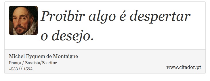 Proibir algo é despertar o desejo. - Michel Eyquem de Montaigne - Frases