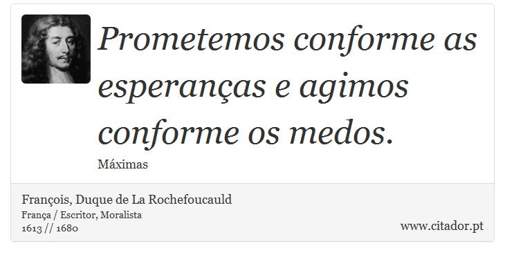 Prometemos conforme as esperanças e agimos conforme os medos. - François, Duque de La Rochefoucauld - Frases