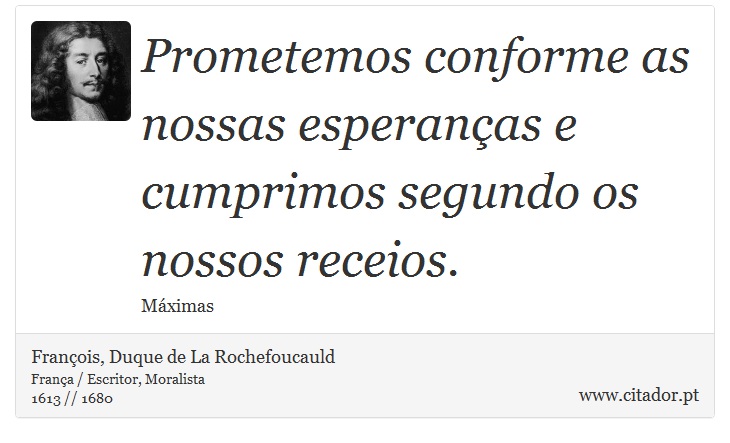 Prometemos conforme as nossas esperanças e cumprimos segundo os nossos receios. - François, Duque de La Rochefoucauld - Frases