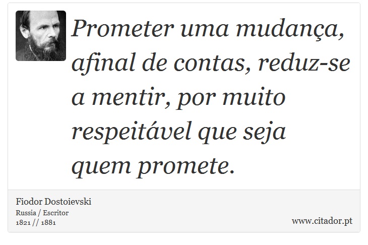 Prometer uma mudança, afinal de contas, reduz-se a mentir, por muito respeitável que seja quem promete. - Fiodor Dostoievski - Frases