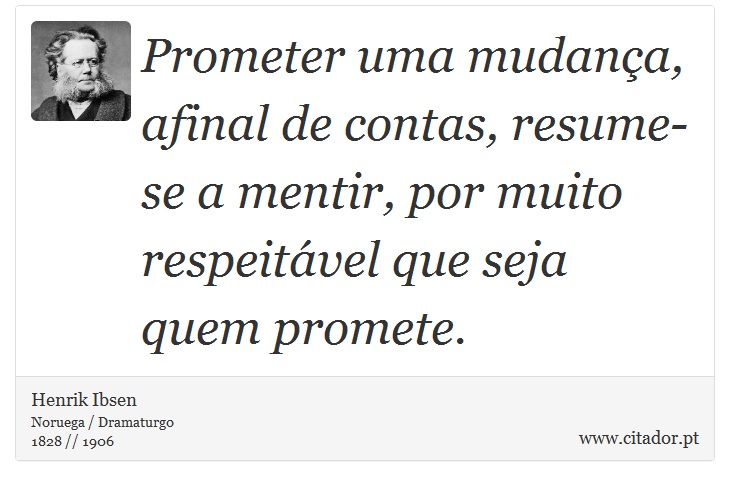 Prometer uma mudança, afinal de contas, resume-se a mentir, por muito respeitável que seja quem promete. - Henrik Ibsen - Frases