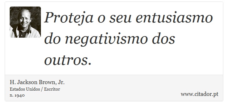 Proteja o seu entusiasmo do negativismo dos outros. - H. Jackson Brown, Jr. - Frases