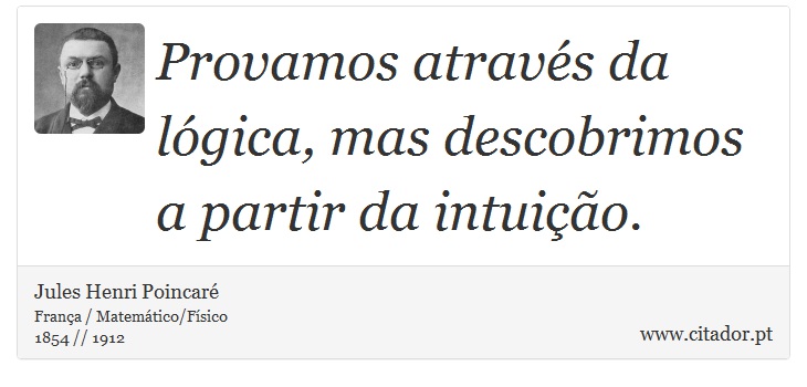 Provamos através da lógica, mas descobrimos a partir da intuição. - Jules Henri Poincaré - Frases