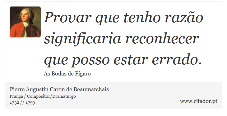 Provar que tenho razão significaria reconhecer que posso estar errado. - Pierre Augustin Caron de Beaumarchais - Frases