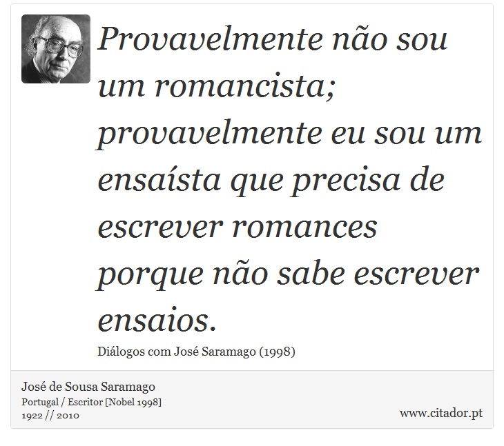 Provavelmente não sou um romancista; provavelmente eu sou um ensaísta que precisa de escrever romances porque não sabe escrever ensaios. - José Saramago - Frases