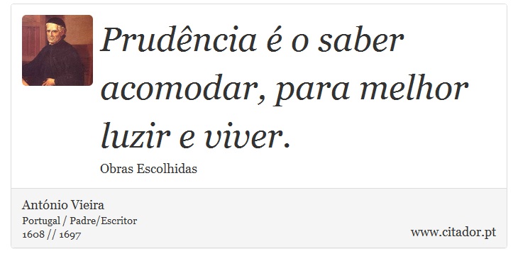 Prudência é o saber acomodar, para melhor luzir e viver. - António Vieira - Frases