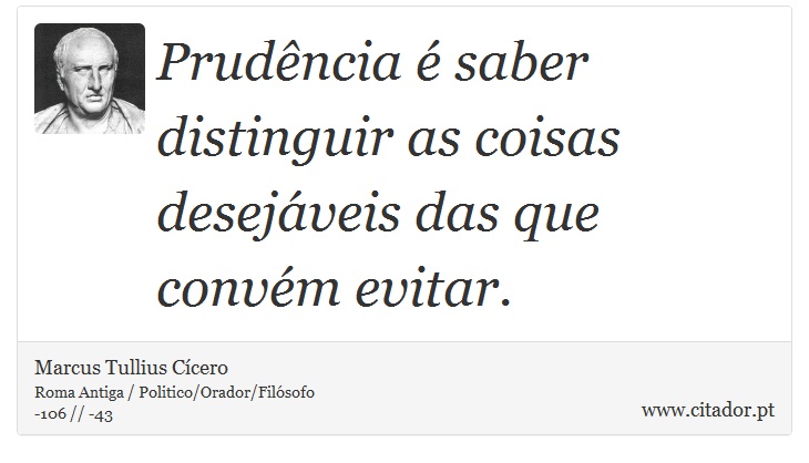 Prudência é saber distinguir as coisas desejáveis das que convém evitar. - Marcus Tullius Cícero - Frases