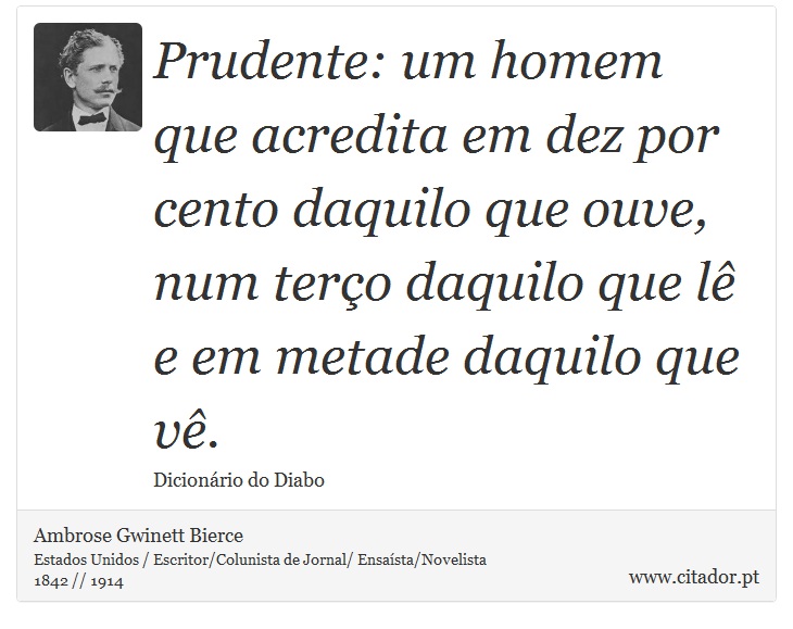 Prudente: um homem que acredita em dez por cento daquilo que ouve, num terço daquilo que lê e em metade daquilo que vê. - Ambrose Gwinett Bierce - Frases