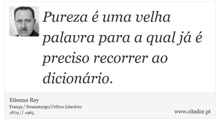 Pureza é uma velha palavra para a qual já é preciso recorrer ao dicionário. - Etienne Rey - Frases