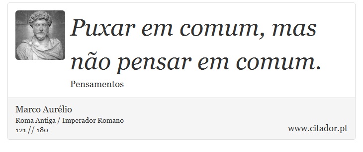 Puxar em comum, mas não pensar em comum. - Marco Aurélio - Frases