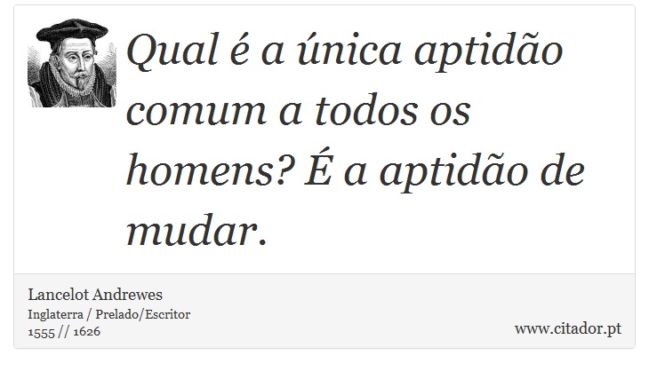 Qual é a única aptidão comum a todos os homens? É a aptidão de mudar. - Lancelot Andrewes - Frases
