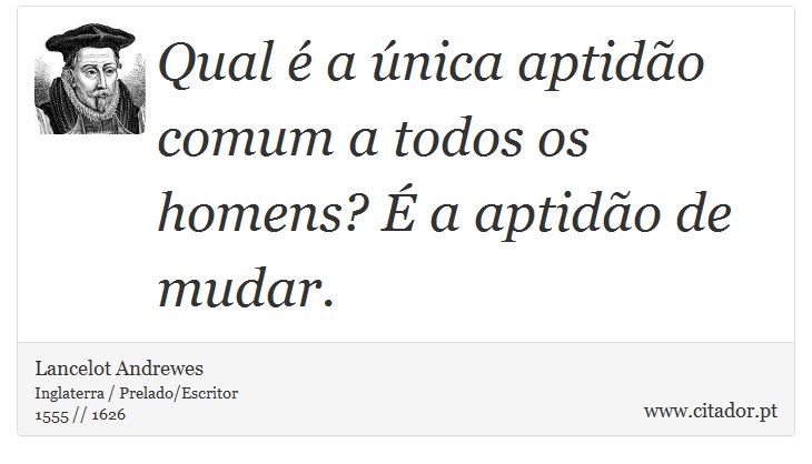 Qual  a nica aptido comum a todos os homens?  a aptido de mudar. - Lancelot Andrewes - Frases