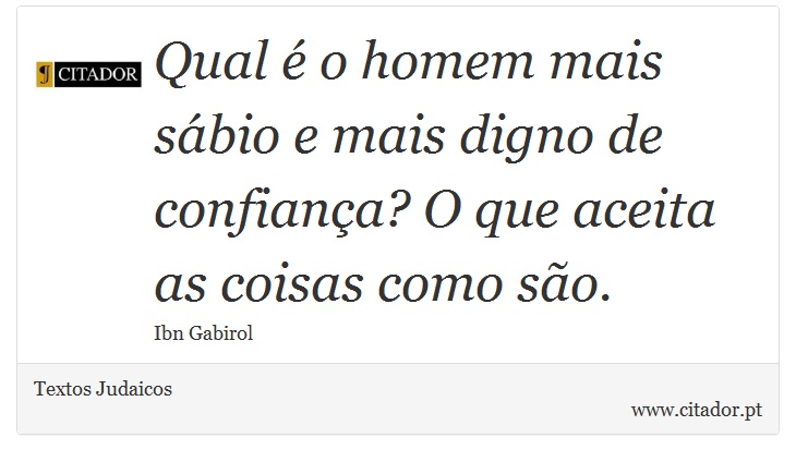 Qual é o homem mais sábio e mais digno de confiança? O que aceita as coisas como são. - Textos Judaicos - Frases
