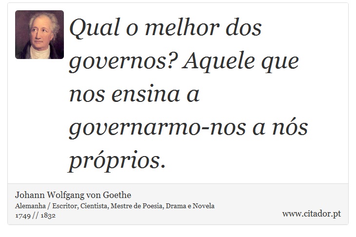 Qual o melhor dos governos? Aquele que nos ensina a governarmo-nos a nós próprios. - Johann Wolfgang von Goethe - Frases