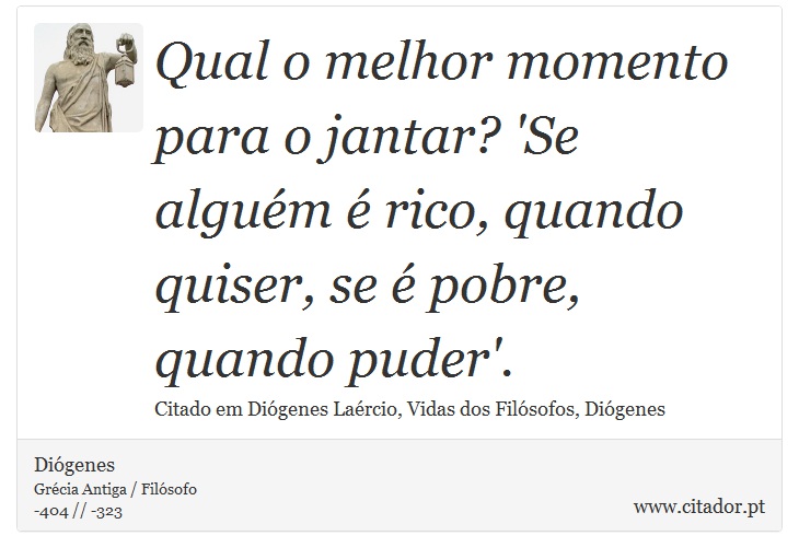 Qual o melhor momento para o jantar? 'Se alguém é rico, quando quiser, se é pobre, quando puder'. - Diógenes - Frases