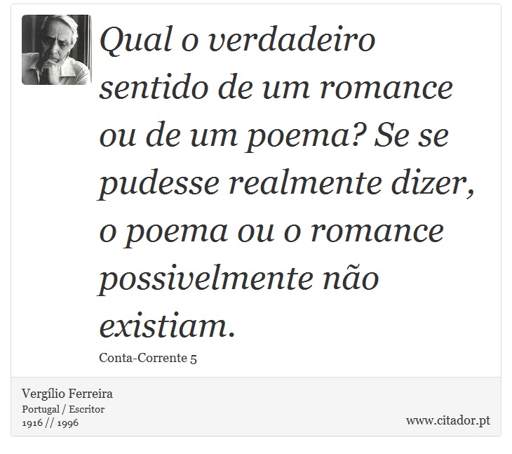 Qual o verdadeiro sentido de um romance ou de um poema? Se se pudesse realmente dizer, o poema ou o romance possivelmente não existiam. - Vergílio Ferreira - Frases