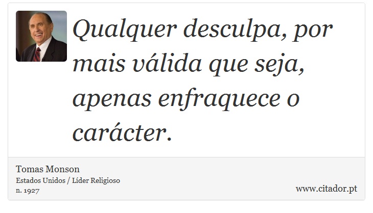 Qualquer desculpa, por mais válida que seja, apenas enfraquece o carácter. - Tomas Monson - Frases