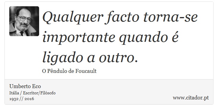Qualquer facto torna-se importante quando é ligado a outro. - Umberto Eco - Frases