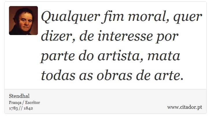 Qualquer fim moral, quer dizer, de interesse por parte do artista, mata todas as obras de arte. - Stendhal - Frases
