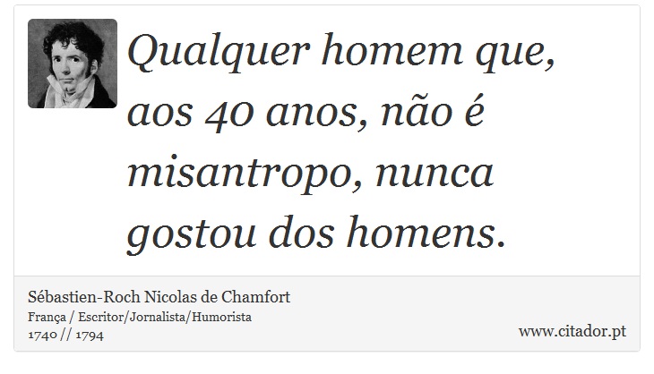 Qualquer homem que, aos 40 anos, não é misantropo, nunca gostou dos homens. - Sébastien-Roch Nicolas de Chamfort - Frases