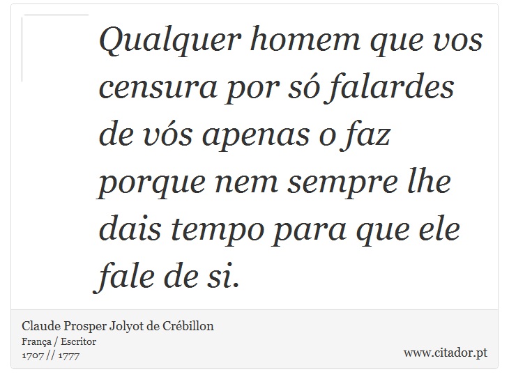 Qualquer homem que vos censura por só falardes de vós apenas o faz porque nem sempre lhe dais tempo para que ele fale de si. - Claude Prosper Jolyot de Crébillon - Frases