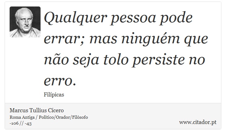 Qualquer pessoa pode errar; mas ninguém que não seja tolo persiste no erro. - Marcus Tullius Cícero - Frases